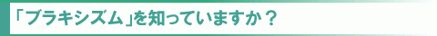 「ブラキシズム」を知っていますか？