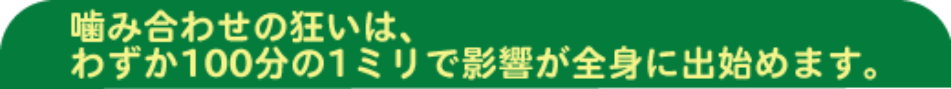 噛み合わせの狂いはわずか100分の1ミリで影響が全身に出始めます