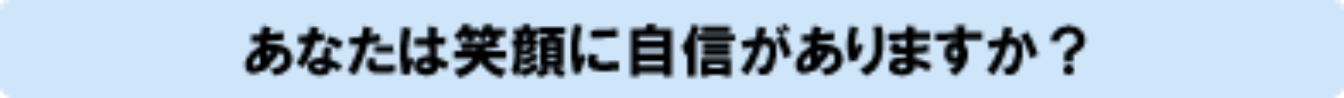 あなたは笑顔に自信がありますか？