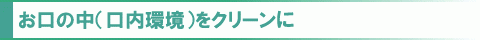 お口の中（口内環境）をクリーンに