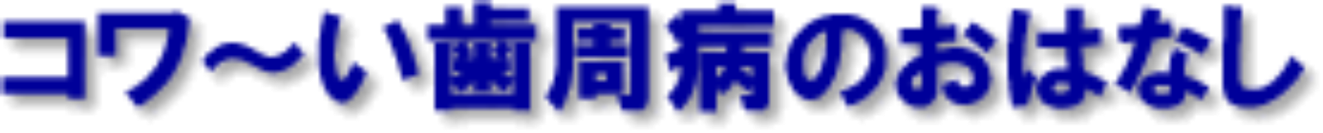 コワイ歯周病のおはなし