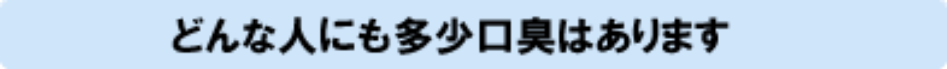どんな人にも多少口臭はあります